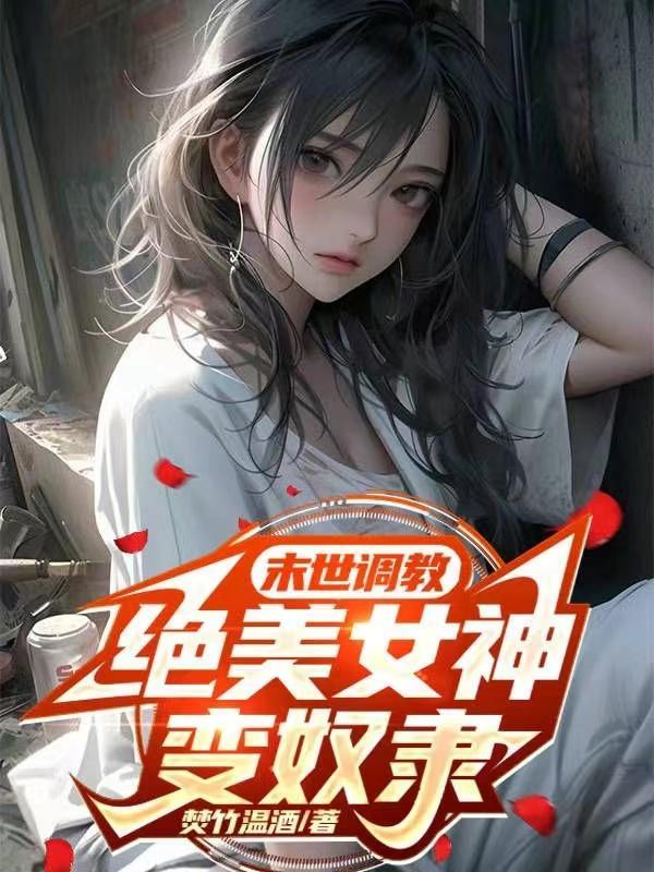 末世调教绝美女神变奴隶的 末世调教绝美女神变奴隶的