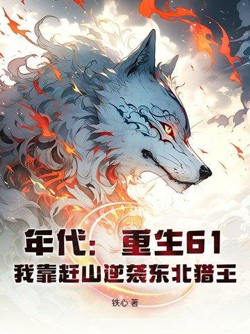 年代重生61我靠赶山逆袭东北猎王 年代重生61我靠赶山逆袭东北猎王