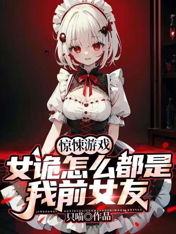 惊悚游戏女诡怎么都是我前女友无弹幕 惊悚游戏女诡怎么都是我前女友无弹幕