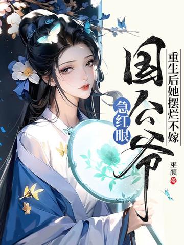 重生后她摆烂不嫁国公爷急红眼 重生后她摆烂不嫁国公爷急红眼