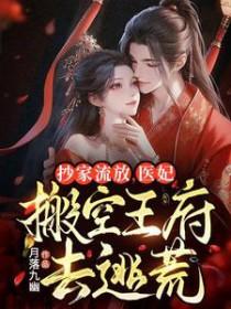 医妃搬空王府去逃荒免费阅读全文 医妃搬空王府去逃荒免费阅读全文