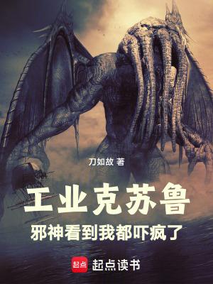 工业克苏鲁邪神看到我都吓疯了刀如故 工业克苏鲁邪神看到我都吓疯了刀如故
