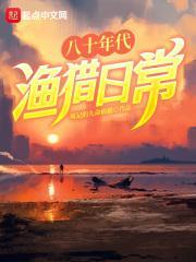 八十年代渔猎日常百度 八十年代渔猎日常百度