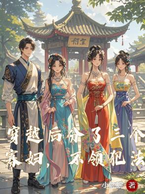 女的穿成寡妇还有三个小叔子 女的穿成寡妇还有三个小叔子