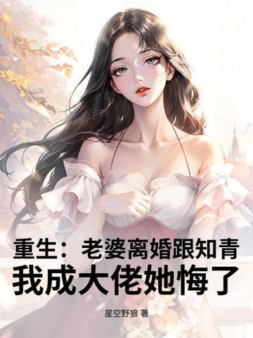 重生:老婆离婚跟知青,我成大佬她悔了 重生:老婆离婚跟知青,我成大佬她悔了