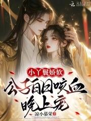 小丫鬟娇软,公子白日咳血晚上宠 小丫鬟娇软,公子白日咳血晚上宠