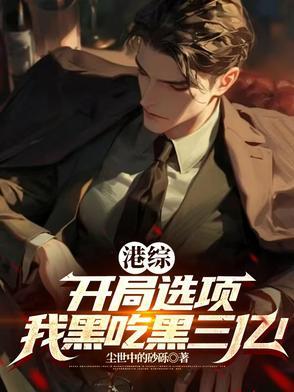 港综:开局选项,我黑吃黑三亿! 港综:开局选项,我黑吃黑三亿!