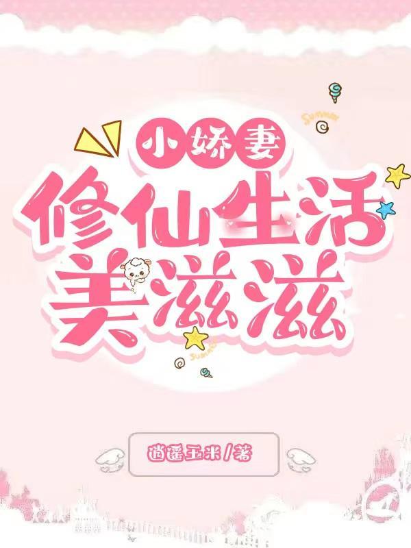 小娇妻修仙生活美滋滋 小娇妻修仙生活美滋滋